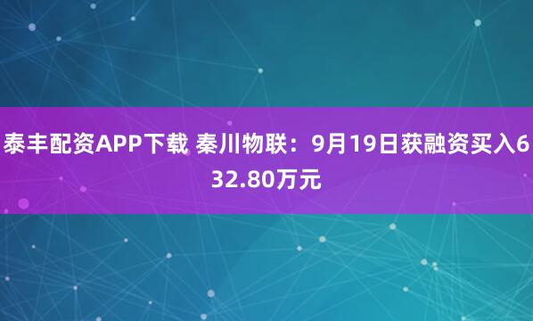 泰丰配资APP下载 秦川物联：9月19日获融资买入632.80万元