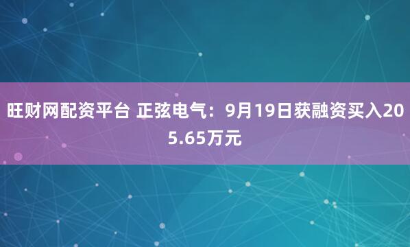 旺财网配资平台 正弦电气：9月19日获融资买入205.65万元