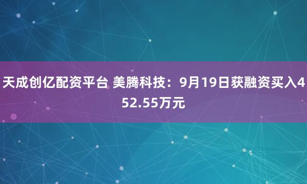 天成创亿配资平台 美腾科技:9月19日获融资买入452.55万元
