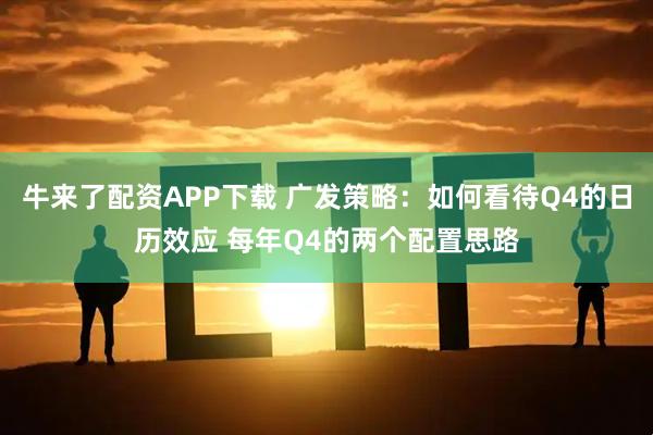 牛来了配资APP下载 广发策略：如何看待Q4的日历效应 每年Q4的两个配置思路