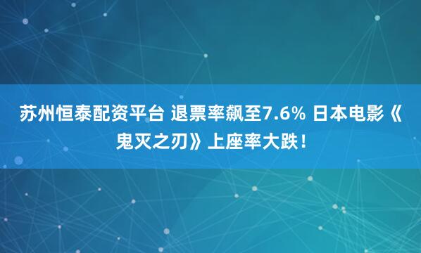 苏州恒泰配资平台 退票率飙至7.6% 日本电影《鬼灭之刃》上座率大跌!