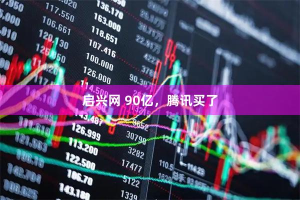 启兴网 90亿，腾讯买了