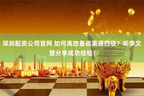 深圳配资公司官网 如何高效备战英语四级?听李文慧分享成功经验!