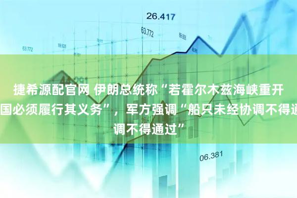 捷希源配官网 伊朗总统称“若霍尔木兹海峡重开，美国必须履行其义务”，军方强调“船只未经协调不得通过”