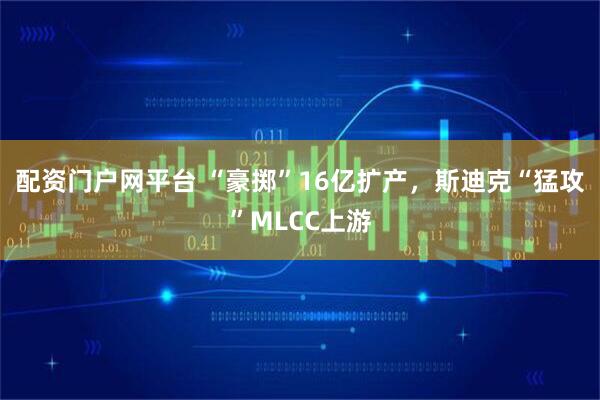 配资门户网平台 “豪掷”16亿扩产,斯迪克“猛攻”MLCC上游